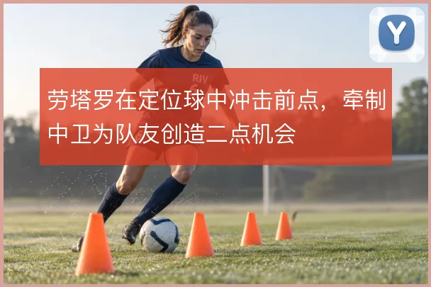 劳塔罗在定位球中冲击前点，牵制中卫为队友创造二点机会