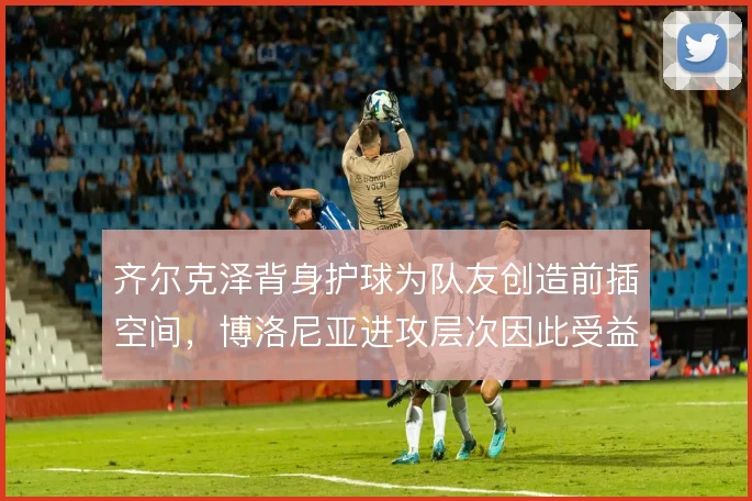 齐尔克泽背身护球为队友创造前插空间，博洛尼亚进攻层次因此受益