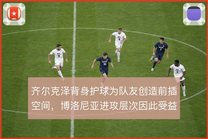 齐尔克泽背身护球为队友创造前插空间，博洛尼亚进攻层次因此受益