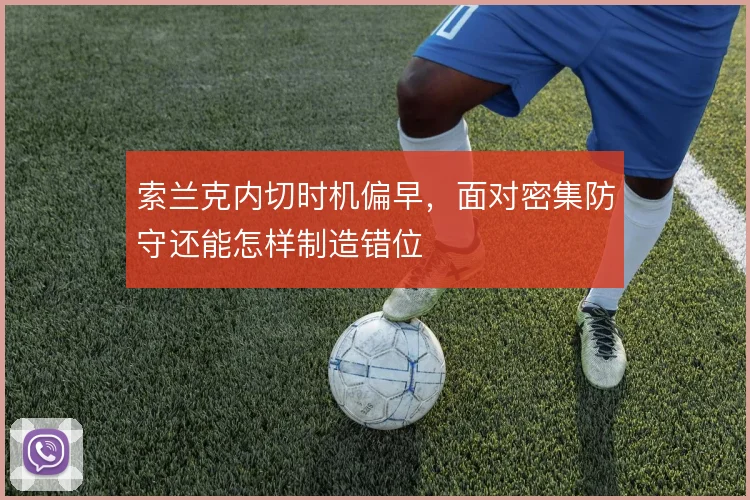 索兰克内切时机偏早，面对密集防守还能怎样制造错位