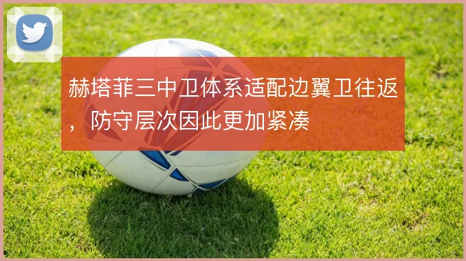 赫塔菲三中卫体系适配边翼卫往返，防守层次因此更加紧凑