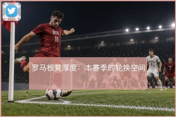罗马板凳厚度：本赛季的轮换空间