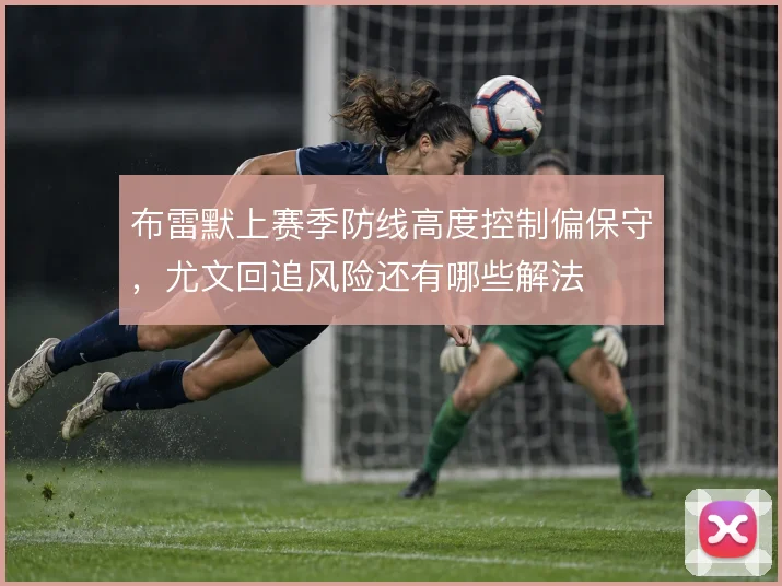 布雷默上赛季防线高度控制偏保守，尤文回追风险还有哪些解法