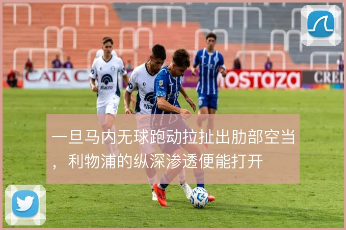 一旦马内无球跑动拉扯出肋部空当，利物浦的纵深渗透便能打开