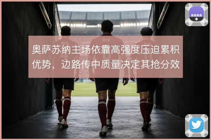 奥萨苏纳主场依靠高强度压迫累积优势，边路传中质量决定其抢分效率