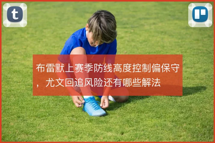布雷默上赛季防线高度控制偏保守，尤文回追风险还有哪些解法