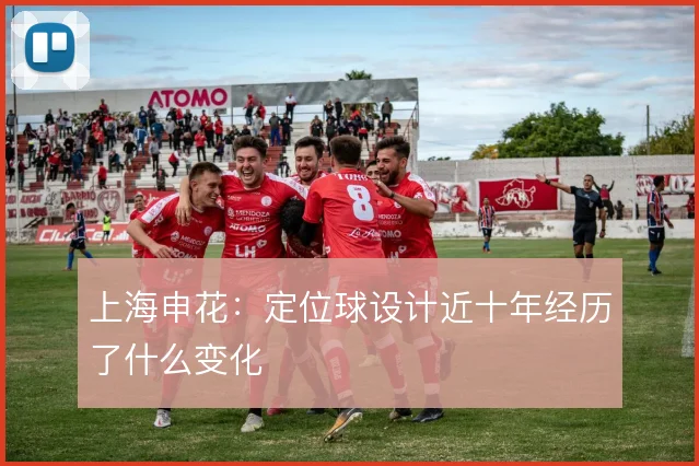 上海申花：定位球设计近十年经历了什么变化