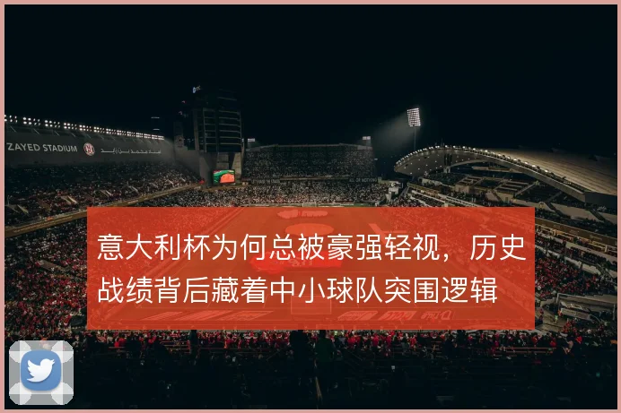 意大利杯为何总被豪强轻视,历史战绩背后藏着中小球队突围逻辑