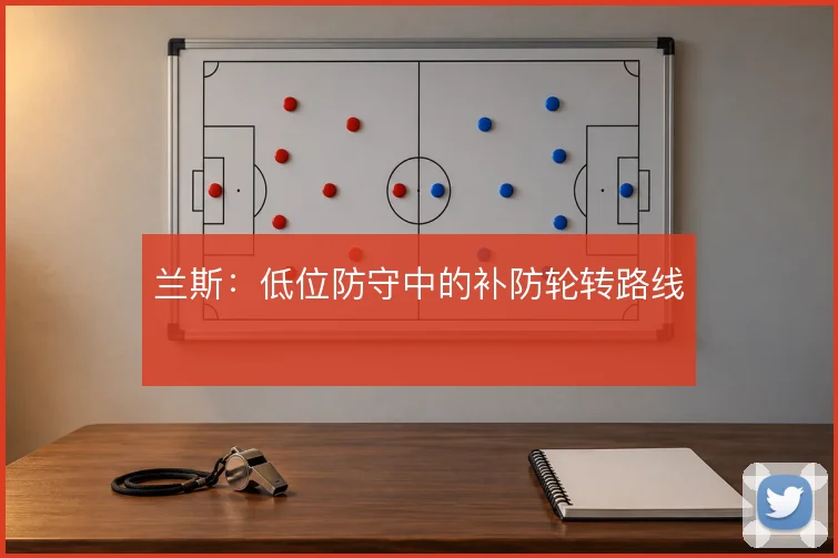 兰斯:低位防守中的补防轮转路线
