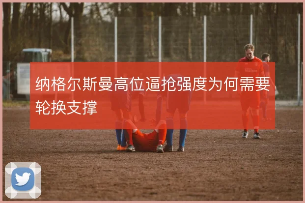 纳格尔斯曼高位逼抢强度为何需要轮换支撑
