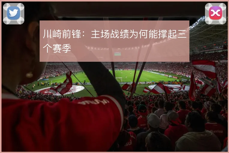 川崎前锋:主场战绩为何能撑起三个赛季