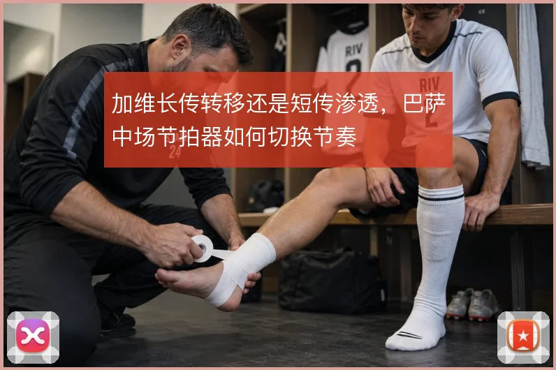 加维长传转移还是短传渗透,巴萨中场节拍器如何切换节奏