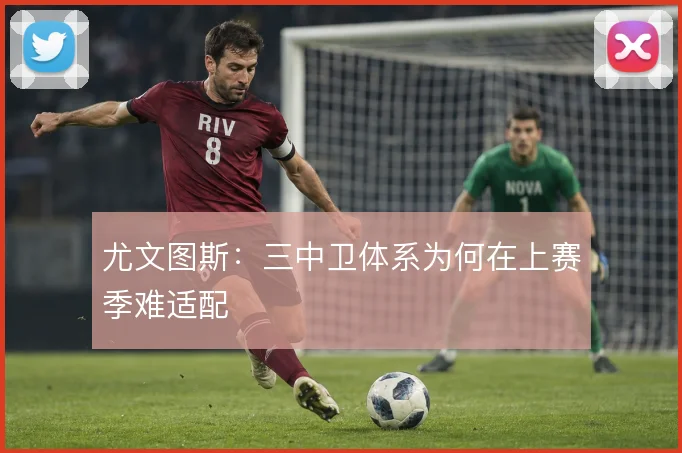 尤文图斯：三中卫体系为何在上赛季难适配