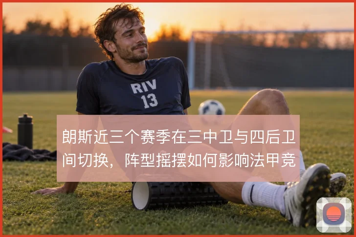 朗斯近三个赛季在三中卫与四后卫间切换，阵型摇摆如何影响法甲竞争力