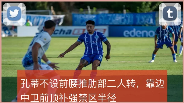 孔蒂不设前腰推肋部二人转，靠边中卫前顶补强禁区半径