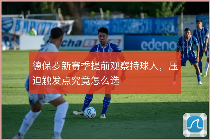 德保罗新赛季提前观察持球人，压迫触发点究竟怎么选