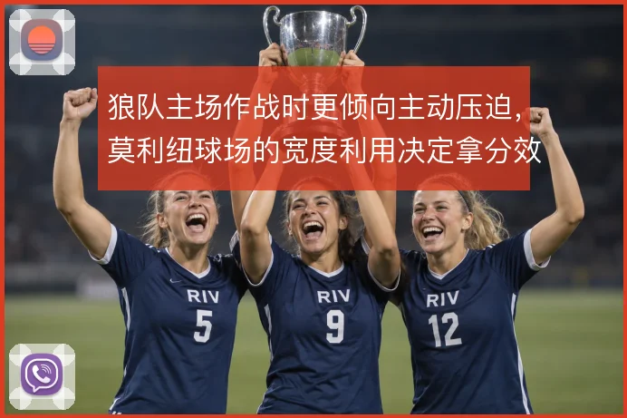 狼队主场作战时更倾向主动压迫,莫利纽球场的宽度利用决定拿分效率