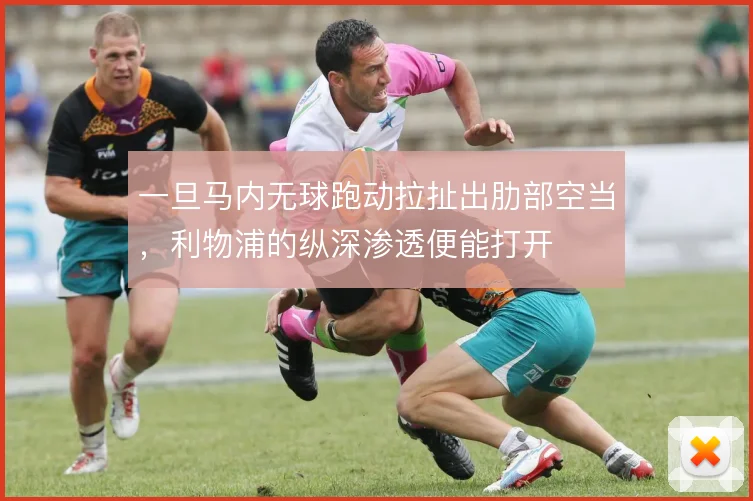 一旦马内无球跑动拉扯出肋部空当，利物浦的纵深渗透便能打开