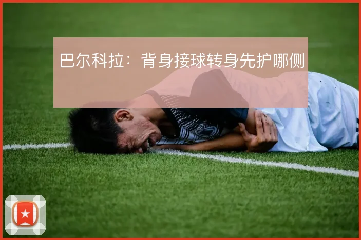 巴尔科拉:背身接球转身先护哪侧