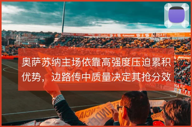 奥萨苏纳主场依靠高强度压迫累积优势，边路传中质量决定其抢分效率
