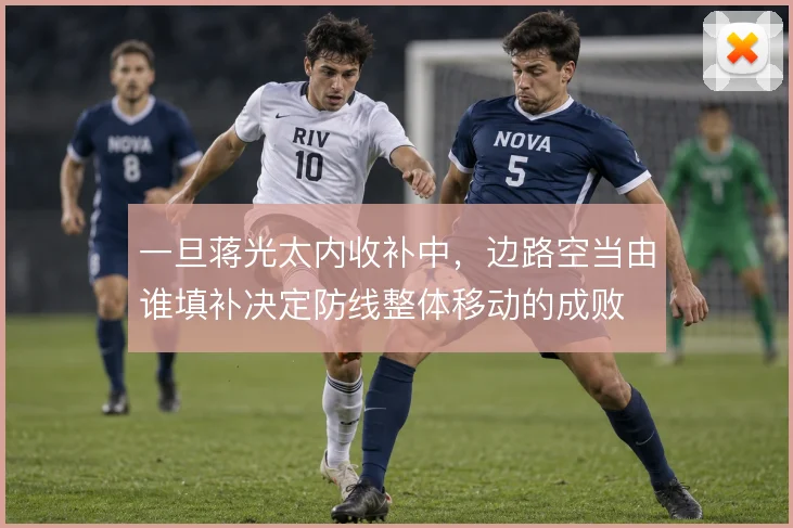 一旦蒋光太内收补中，边路空当由谁填补决定防线整体移动的成败