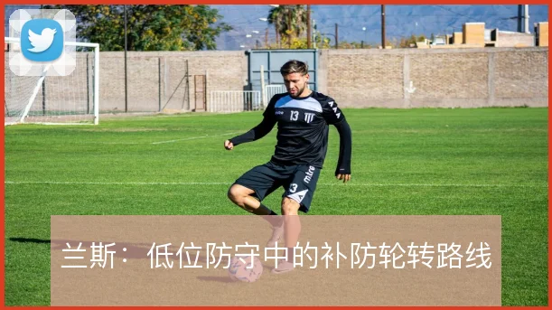 兰斯:低位防守中的补防轮转路线