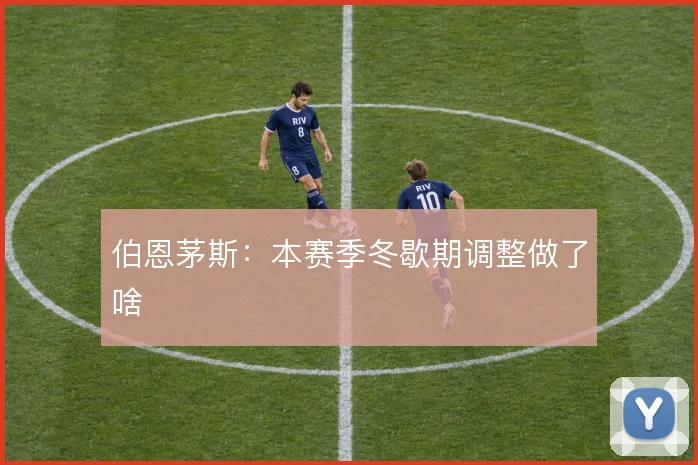 伯恩茅斯:本赛季冬歇期调整做了啥