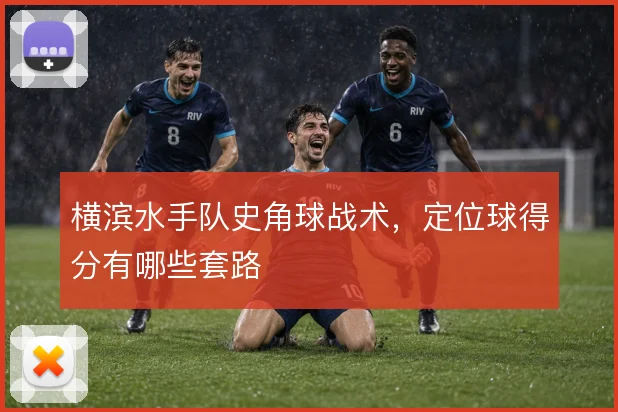 横滨水手队史角球战术,定位球得分有哪些套路