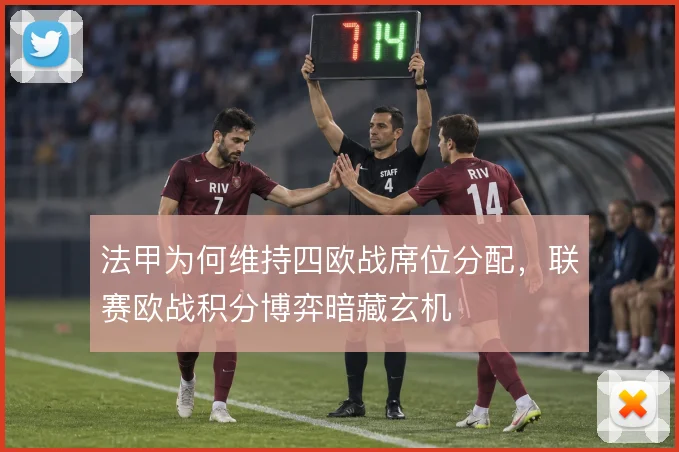 法甲为何维持四欧战席位分配，联赛欧战积分博弈暗藏玄机